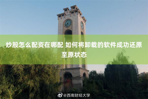 炒股怎么配资在哪配 如何将卸载的软件成功还原至原状态