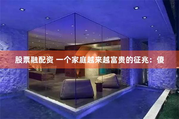 股票融配资 一个家庭越来越富贵的征兆：傻