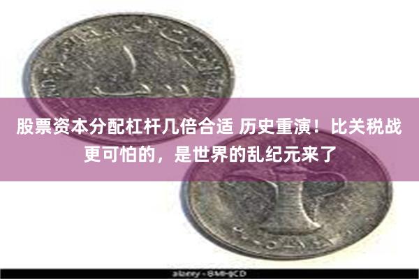 股票资本分配杠杆几倍合适 历史重演！比关税战更可怕的，是世界的乱纪元来了