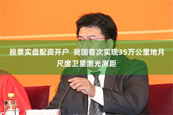股票实盘配资开户  我国首次实现35万公里地月尺度卫星激光测距