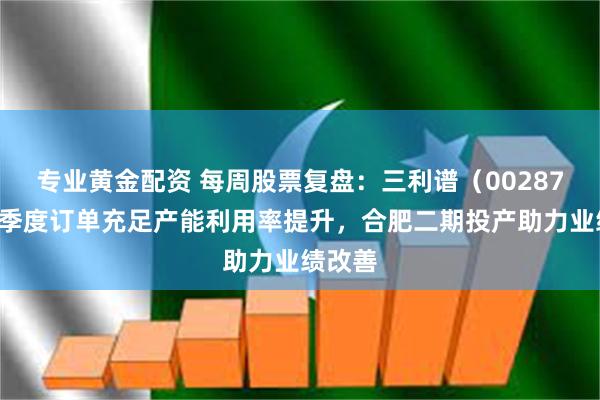 专业黄金配资 每周股票复盘：三利谱（002876）一季度订单充足产能利用率提升，合肥二期投产助力业绩改善