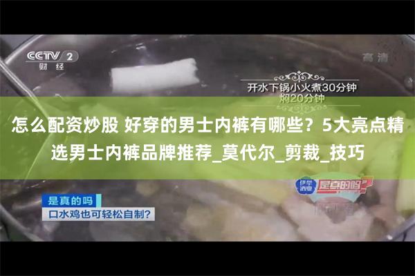 怎么配资炒股 好穿的男士内裤有哪些？5大亮点精选男士内裤品牌推荐_莫代尔_剪裁_技巧
