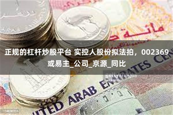 正规的杠杆炒股平台 实控人股份拟法拍，002369或易主_公司_京源_同比