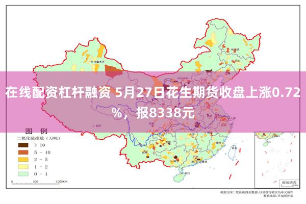 在线配资杠杆融资 5月27日花生期货收盘上涨0.72%，报8338元
