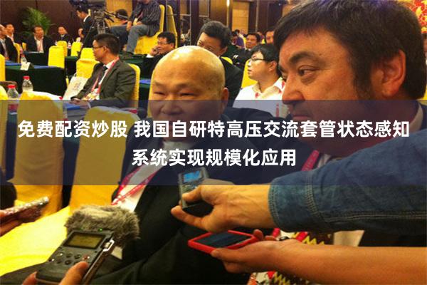 免费配资炒股 我国自研特高压交流套管状态感知系统实现规模化应用