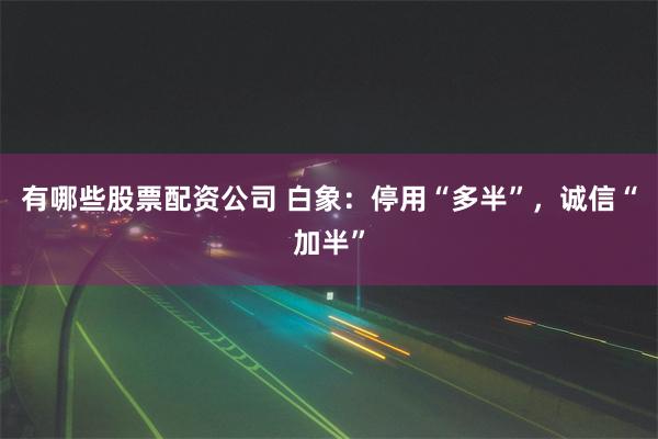 有哪些股票配资公司 白象：停用“多半”，诚信“加半”