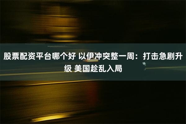 股票配资平台哪个好 以伊冲突整一周：打击急剧升级 美国趁乱入局
