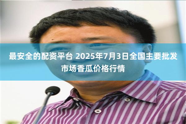 最安全的配资平台 2025年7月3日全国主要批发市场香瓜价格行情