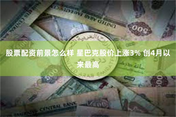 股票配资前景怎么样 星巴克股价上涨3% 创4月以来最高