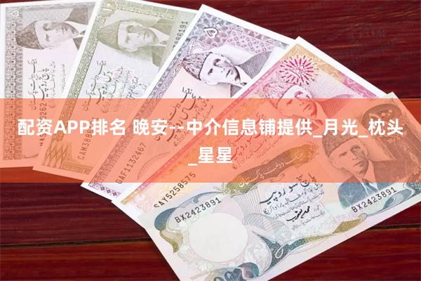 配资APP排名 晚安--中介信息铺提供_月光_枕头_星星