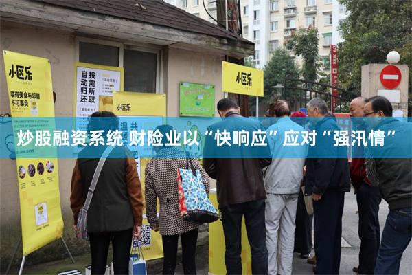 炒股融资系统 财险业以“快响应”应对“强汛情”