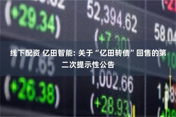 线下配资 亿田智能: 关于“亿田转债”回售的第二次提示性公告
