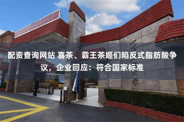 配资查询网站 喜茶、霸王茶姬们陷反式脂肪酸争议，企业回应：符合国家标准