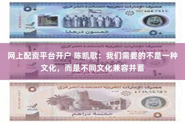 网上配资平台开户 陈凯歌：我们需要的不是一种文化，而是不同文化兼容并蓄
