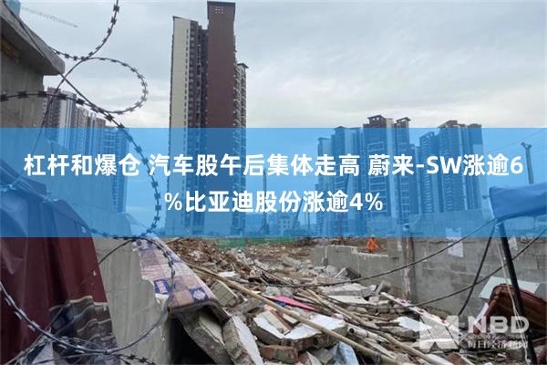 杠杆和爆仓 汽车股午后集体走高 蔚来-SW涨逾6%比亚迪股份涨逾4%