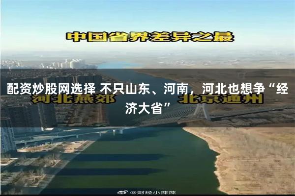 配资炒股网选择 不只山东、河南，河北也想争“经济大省”