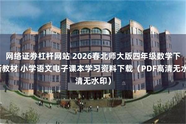 网络证劵杠杆网站 2026春北师大版四年级数学下册新教材 小学语文电子课本学习资料下载（PDF高清无水印）