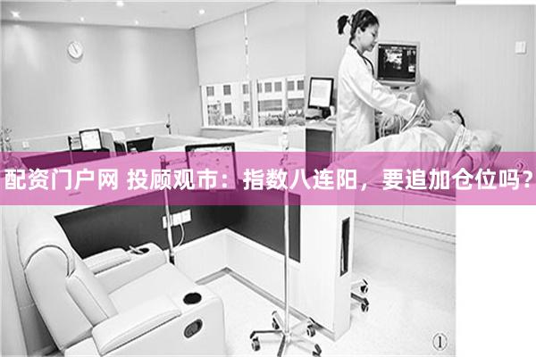 配资门户网 投顾观市：指数八连阳，要追加仓位吗？